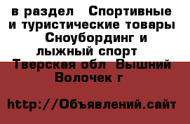  в раздел : Спортивные и туристические товары » Сноубординг и лыжный спорт . Тверская обл.,Вышний Волочек г.